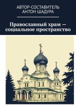 Новая книга Православный храм – социальное пространство автора Антон Шадура