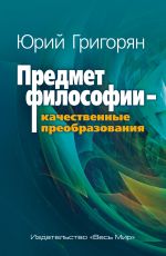 Новая книга Предмет философии – качественные преобразования автора Юрий Григорян