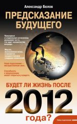 Скачать книгу Предсказание будущего. Будет ли жизнь после 2012 года? автора Александр Белов