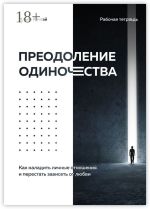 Скачать книгу Преодоление одиночества. Как наладить личные отношения и перестать зависеть от любви автора Илья Качай
