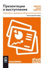 Скачать книгу Презентации и выступления: кратко, ясно, просто. Подготовка и проведение публичных выступлений автора Александр Яныхбаш