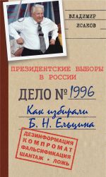 Скачать книгу Президентские выборы в России 1996. Как избирали Б. Н. Ельцина. автора Владимир Исаков