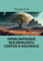 Скачать книгу Приключение Космонавта Сергея в Космосе автора Расулов Е.Р.