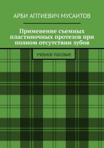 Скачать книгу Применение съемных пластиночных протезов при полном отсутствии зубов. Учебное пособие автора Арби Мусаитов