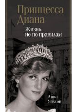 Скачать книгу Принцесса Диана. Жизнь не по правилам автора Анна Уилсон