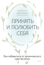 Скачать книгу Принять и полюбить себя. Как избавиться от хронического чувства вины автора Немото Хироюки