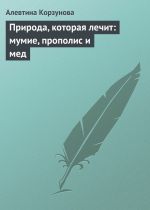 Скачать книгу Природа, которая лечит: мумие, прополис и мед автора Алевтина Корзунова