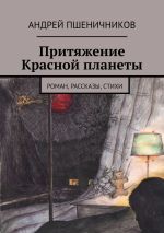 Скачать книгу Притяжение Красной планеты. Рассказы, стихи, мысли автора Андрей Пшеничников