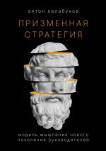 Скачать книгу Призменная стратегия. Модель мышления нового поколения руководителей автора Антон Калабухов