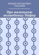 Скачать книгу Про маленькую волшебницу Мафер автора Алишер Таксанов