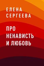 Скачать книгу Про ненависть и любовь автора Елена Сергеева