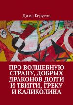 Скачать книгу Про Волшебную Страну, добрых драконов Догги и Твигги, Греку и Каликолина автора Дима Керусов