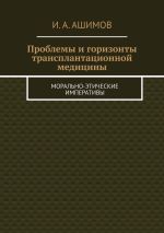 Скачать книгу Проблемы и горизонты трансплантационной медицины. Морально-этические императивы автора И. Ашимов