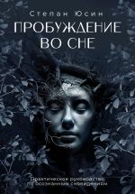 Новая книга Пробуждение во сне. Практическое руководство по осознанным сновидениям автора Степан Юсин