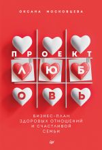 Скачать книгу Проект «Любовь». Бизнес-план здоровых отношений и счастливой семьи автора Оксана Московцева