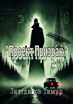 Скачать книгу Проект «Призрак». Загадки прошлого, тайны настоящего автора Тимур Зиятдинов