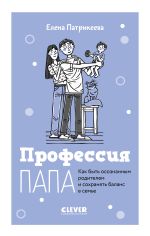 Новая книга Профессия папа. Как быть осознанным родителем и сохранять баланс в семье автора Елена Патрикеева