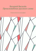 Скачать книгу Происхождение русского слова. Этимологическая монография автора Валерий Василёв