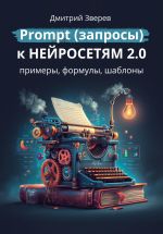 Скачать книгу Prompt (запросы) к нейросетям 2.0 – примеры, формулы, шаблоны автора Дмитрий Зверев