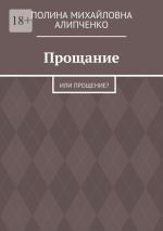 Скачать книгу Прощание. Или прощение? автора Полина Алипченко