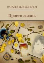 Скачать книгу Просто жизнь автора Наталья Беляева (Ерух)