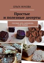 Скачать книгу Простые и полезные десерты. Пособие для «чайников» и не только автора Ольга Жукова