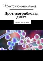 Скачать книгу Противогрибковая диета. Путь к здоровью автора Доктор Роман Мальков