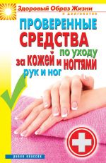 Скачать книгу Проверенные средства по уходу за кожей и ногтями рук и ног автора Антонина Соколова