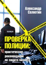 Скачать книгу Проверка полицией: практические рекомендации по защите бизнеса автора Александр Селютин