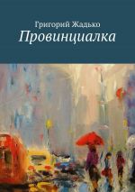 Скачать книгу Провинциалка автора Григорий Жадько