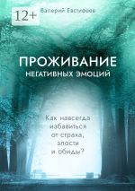 Новая книга Проживание негативных эмоций. Как навсегда избавиться от страха, злости и обиды? автора Валерий Евстифеев