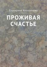 Скачать книгу Проживая счастье автора Екатерина Аполлонова