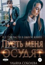 Скачать книгу Пусть меня осудят. Три части в одной книге + бонус автора Ульяна Соболева