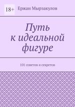 Скачать книгу Путь к идеальной фигуре. 101 советов и секретов автора Ержан Мырзакулов