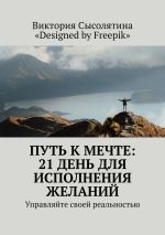 Скачать книгу Путь к мечте: 21 день для исполнения желаний. Управляйте своей реальностью автора Виктория Сысолятина