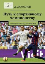 Скачать книгу Удивительный секрет, как быстро и легко достичь успеха в мировом спорте. Книга настоящего чемпиона автора Д. Акажанов