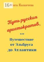 Скачать книгу Путь русских аристократов, или Путешествие от Эльбруса до Атлантики автора Инга Казанчева