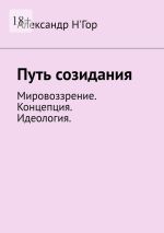 Скачать книгу Путь созидания. Мировоззрение. Концепция. Идеология. автора Александр Н'Гор