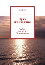 Скачать книгу Путь женщины. Любовь. Отношения. Новый уровень автора Анна Белая