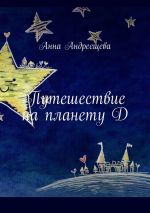 Новая книга Путешествие на планету Д автора Анна Андреещева