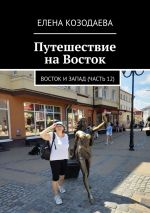 Скачать книгу Путешествие на Восток. Восток и Запад (часть 12) автора Елена Козодаева