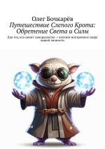 Скачать книгу Путешествие Слепого Крота: Обретение Света и Силы. Для тех, кто ценит саморазвитие – коучинг внутреннего мира вашей личности автора Олег Бочкарёв