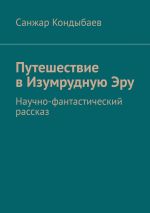 Скачать книгу Путешествие в Изумрудную Эру. Научно-фантастический рассказ автора Санжар Кондыбаев