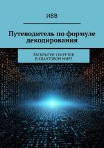 Скачать книгу Путеводитель по формуле декодирования. Раскрытие секретов в квантовом мире автора ИВВ