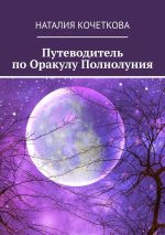 Скачать книгу Путеводитель по Оракулу Полнолуния автора Наталия Кочеткова