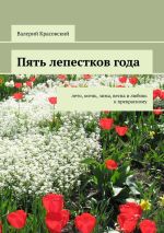Новая книга Пять лепестков года. Лето, осень, зима, весна и любовь к прекрасному автора Валерий Красовский