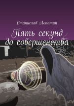 Новая книга Пять секунд до совершенства автора Станислав Лопатин