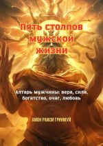 Скачать книгу Пять столпов мужской жизни. Алтарь мужчины: вера, сила, богатство, очаг, любовь автора Амон Гринмуй