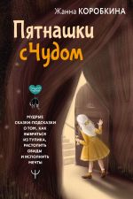 Скачать книгу Пятнашки с Чудом. Мудрые сказки-подсказки о том, как выбраться из тупика, растопить обиды и исполнить мечты автора Жанна Коробкина