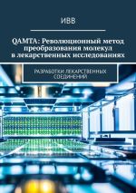 Скачать книгу QAMTA: Революционный метод преобразования молекул в лекарственных исследованиях. Разработки лекарственных соединений автора ИВВ